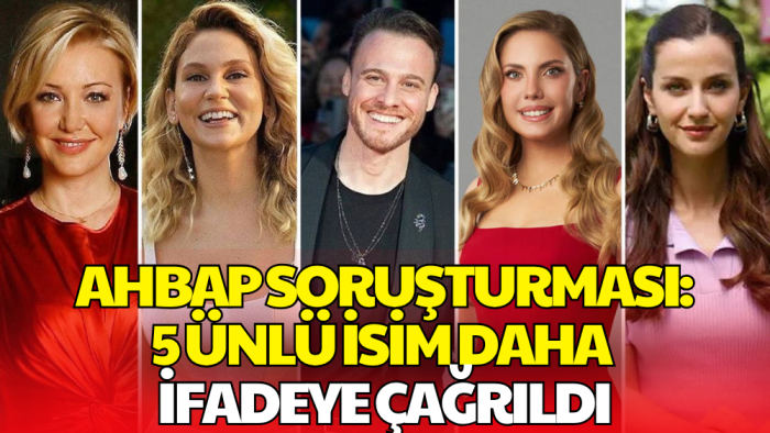 Ahbap Soruşturmasında 5 Ünlü Daha İfadeye Çağrıldı
